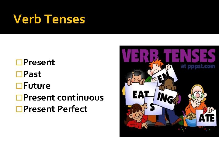 Verb Tenses �Present �Past �Future �Present continuous �Present Perfect 