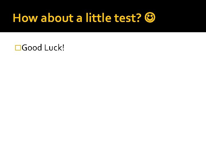 How about a little test? �Good Luck! 