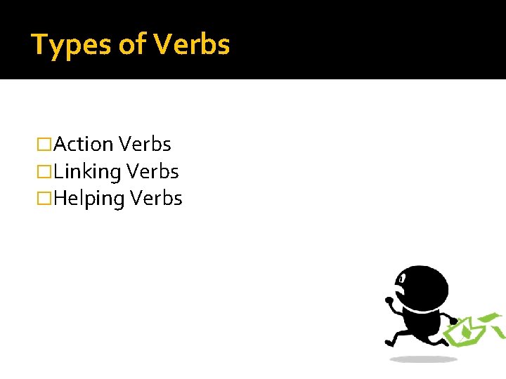 Types of Verbs �Action Verbs �Linking Verbs �Helping Verbs 