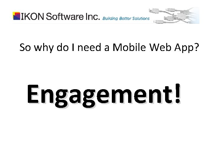 So why do I need a Mobile Web App? Engagement! 