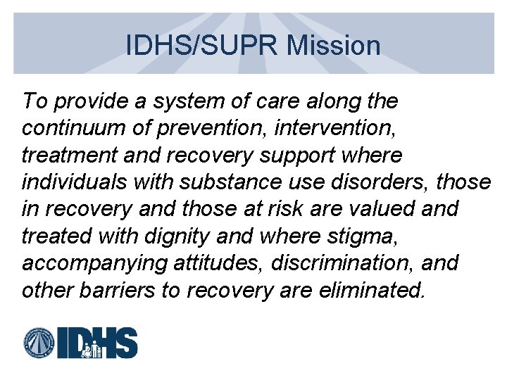 IDHS/SUPR Mission To provide a system of care along the continuum of prevention, intervention,