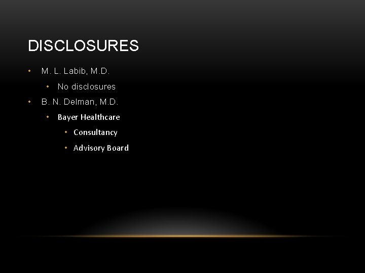 DISCLOSURES • M. L. Labib, M. D. • No disclosures • B. N. Delman,