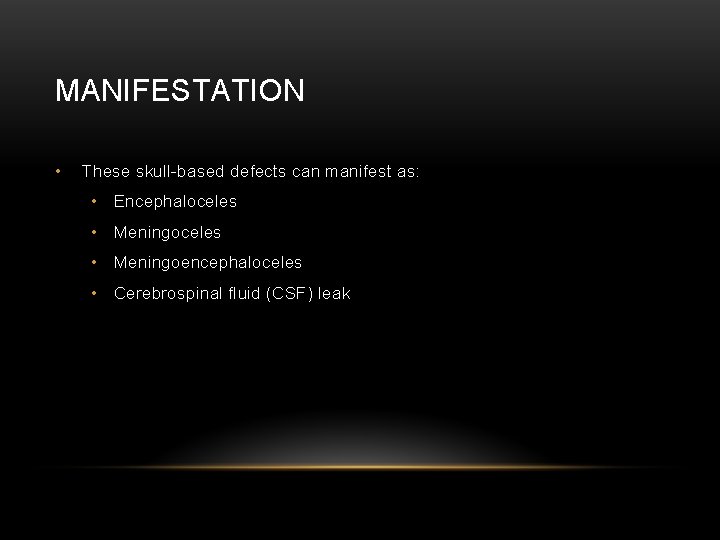 MANIFESTATION • These skull-based defects can manifest as: • Encephaloceles • Meningoencephaloceles • Cerebrospinal
