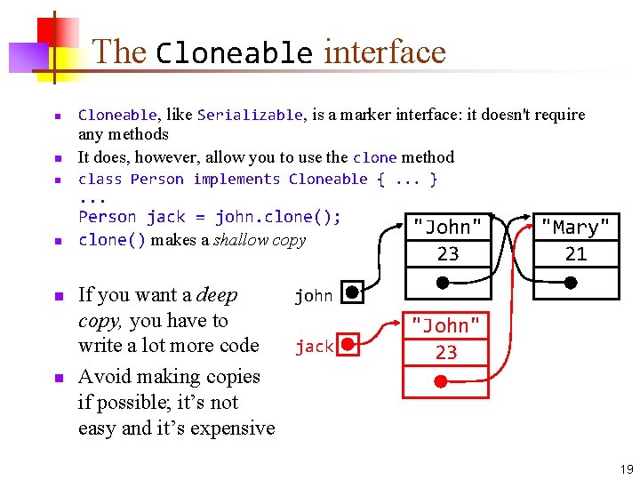 The Cloneable interface n Cloneable, like Serializable, is a marker interface: it doesn't require