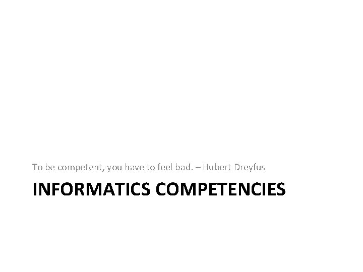 To be competent, you have to feel bad. – Hubert Dreyfus INFORMATICS COMPETENCIES 