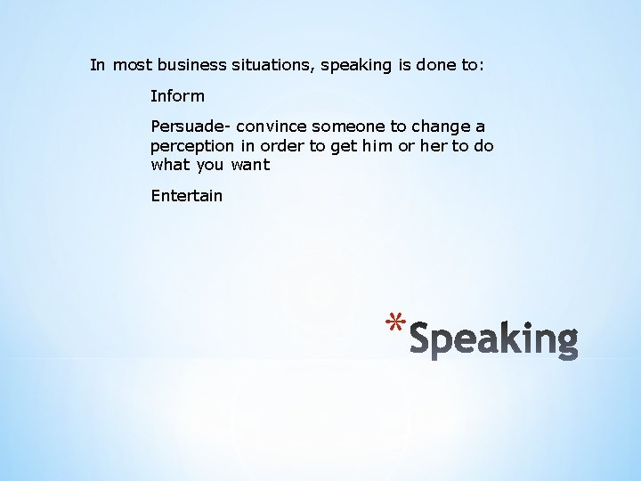 In most business situations, speaking is done to: Inform Persuade- convince someone to change