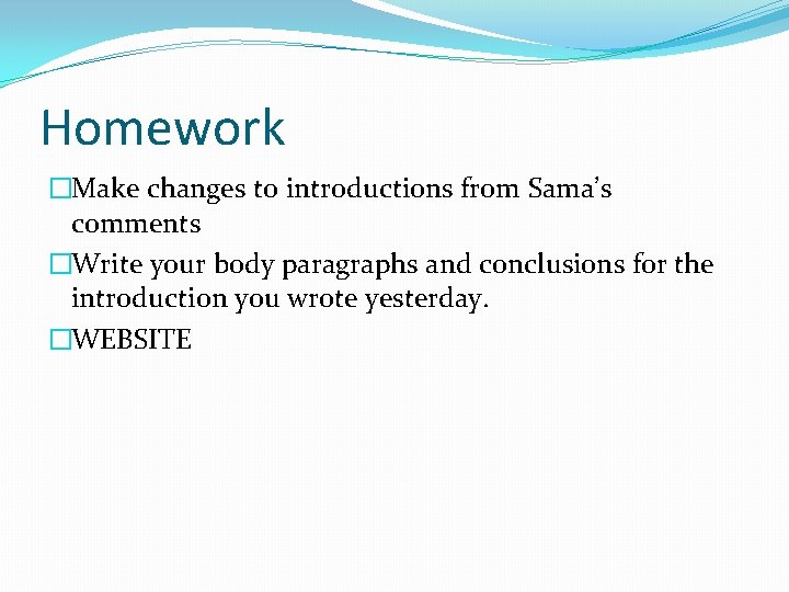 Homework �Make changes to introductions from Sama’s comments �Write your body paragraphs and conclusions