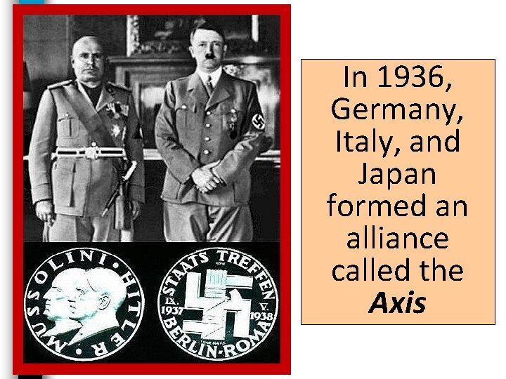 In 1936, Germany, Italy, and Japan formed an alliance called the Axis 