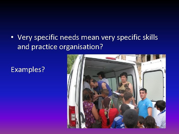  • Very specific needs mean very specific skills and practice organisation? Examples? 