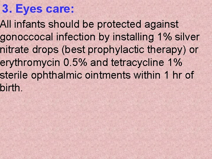 3. Eyes care: All infants should be protected against gonoccocal infection by installing 1%