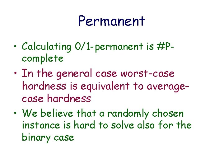 Permanent • Calculating 0/1 -permanent is #Pcomplete • In the general case worst-case hardness