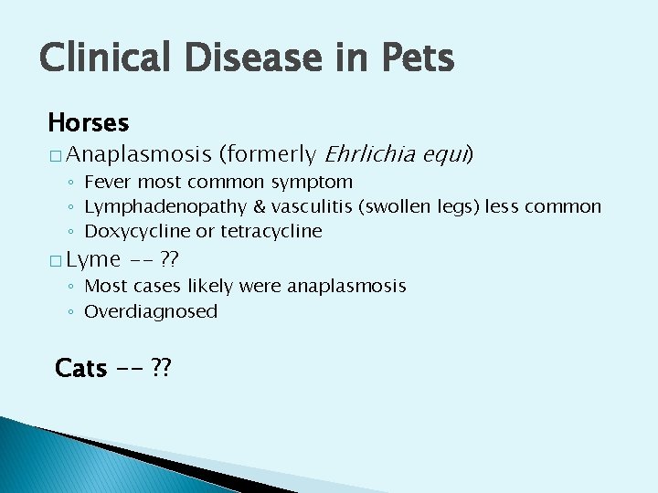 Clinical Disease in Pets Horses � Anaplasmosis (formerly Ehrlichia equi) ◦ Fever most common