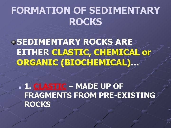FORMATION OF SEDIMENTARY ROCKS ARE EITHER CLASTIC, CHEMICAL or ORGANIC (BIOCHEMICAL)… n 1. CLASTIC