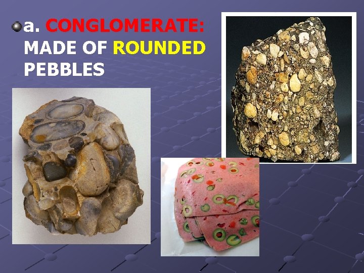 a. CONGLOMERATE: MADE OF ROUNDED PEBBLES 