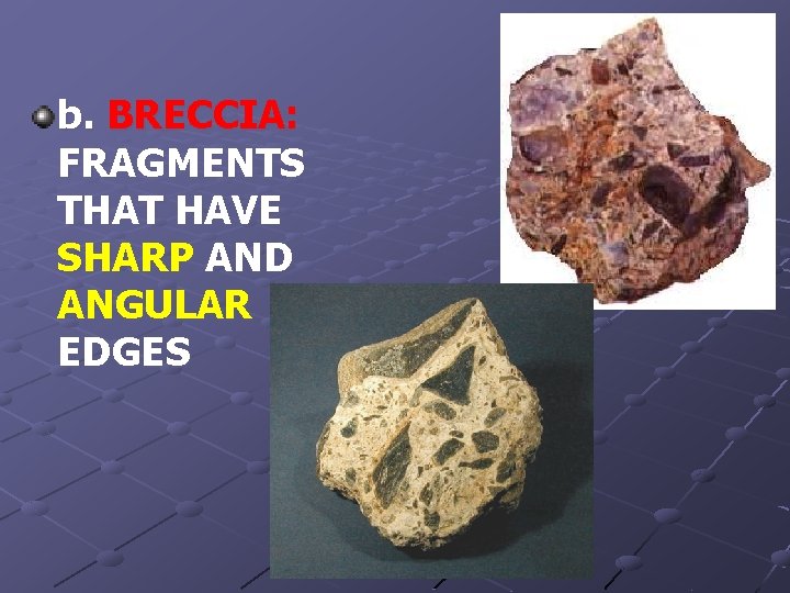 b. BRECCIA: FRAGMENTS THAT HAVE SHARP AND ANGULAR EDGES 