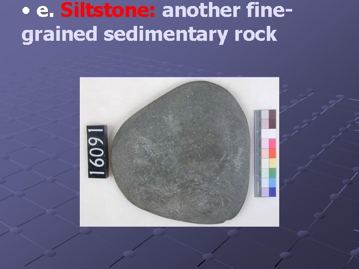  • e. Siltstone: another finegrained sedimentary rock 