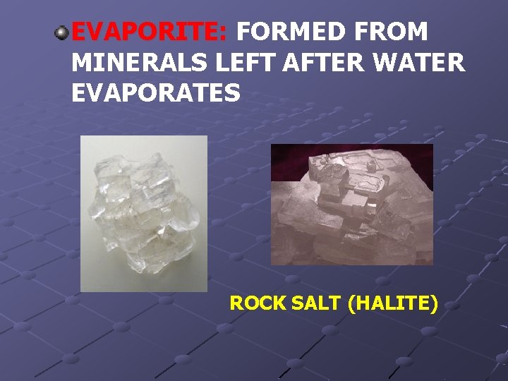 EVAPORITE: FORMED FROM MINERALS LEFT AFTER WATER EVAPORATES ROCK SALT (HALITE) 