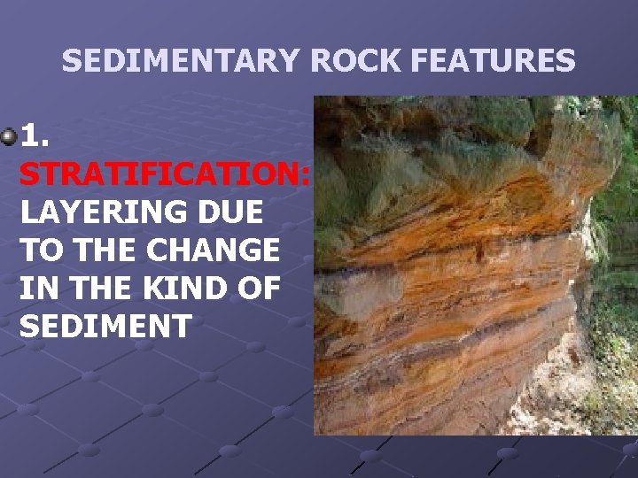 SEDIMENTARY ROCK FEATURES 1. STRATIFICATION: LAYERING DUE TO THE CHANGE IN THE KIND OF