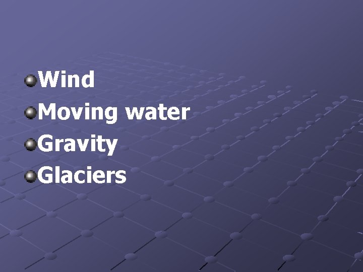 Wind Moving water Gravity Glaciers 