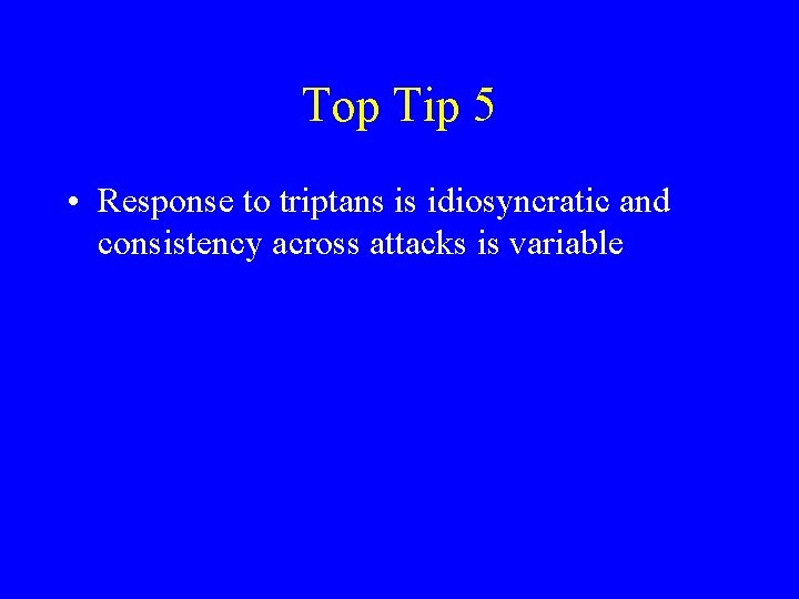 Top Tip 5 • Response to triptans is idiosyncratic and consistency across attacks is