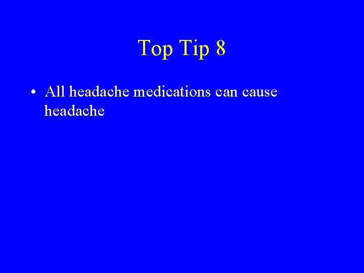 Top Tip 8 • All headache medications can cause headache 