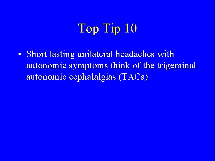 Top Tip 10 • Short lasting unilateral headaches with autonomic symptoms think of the
