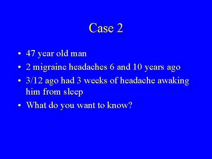 Case 2 • 47 year old man • 2 migraine headaches 6 and 10