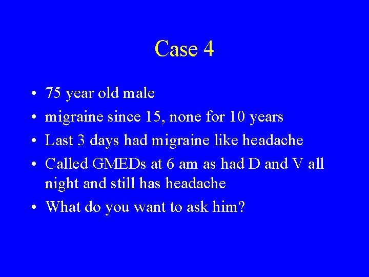 Case 4 • • 75 year old male migraine since 15, none for 10