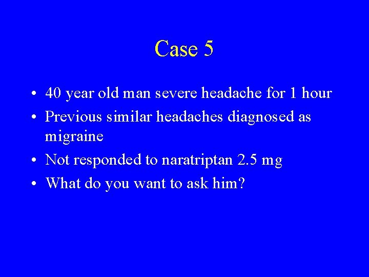 Case 5 • 40 year old man severe headache for 1 hour • Previous