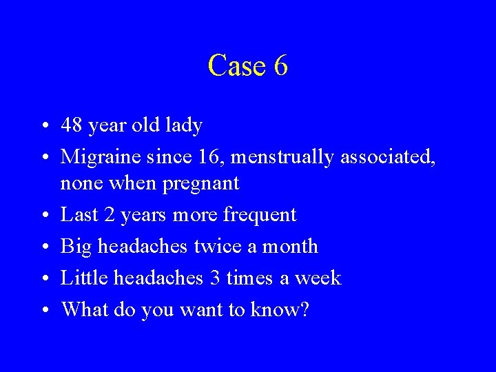Case 6 • 48 year old lady • Migraine since 16, menstrually associated, none