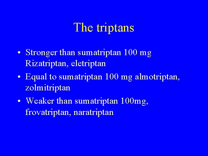 The triptans • Stronger than sumatriptan 100 mg Rizatriptan, eletriptan • Equal to sumatriptan
