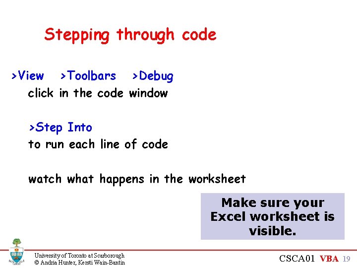 Stepping through code >View >Toolbars >Debug click in the code window >Step Into to Stepping through code >View >Toolbars >Debug click in the code window >Step Into to