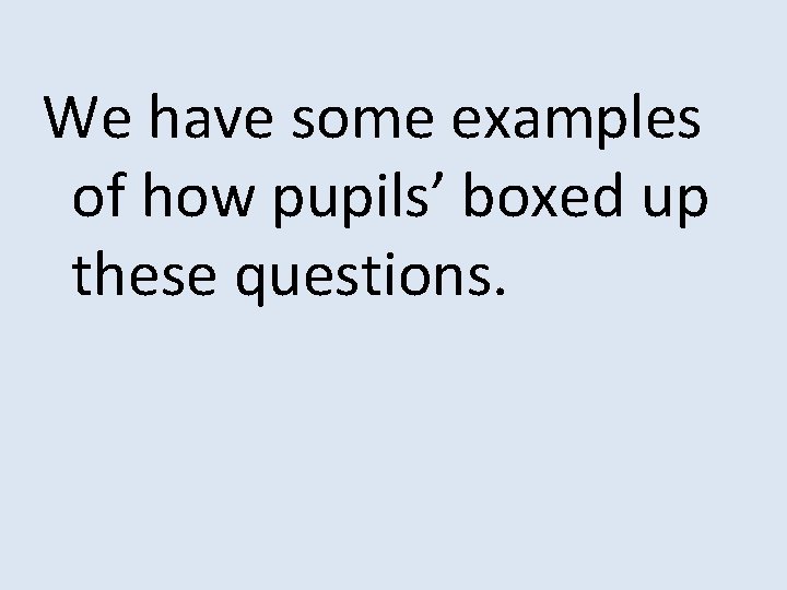 We have some examples of how pupils’ boxed up these questions. 