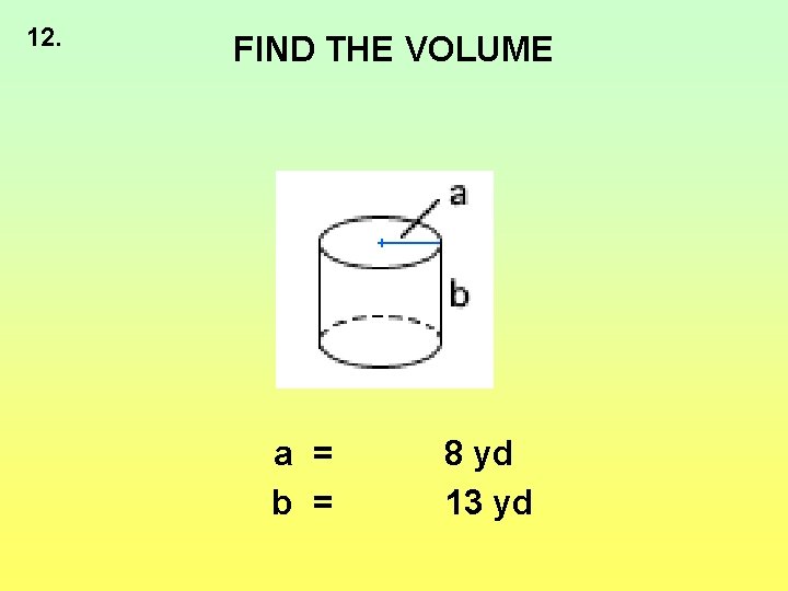 12. FIND THE VOLUME a = b = 8 yd 13 yd 