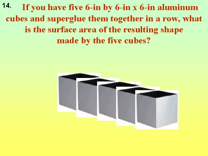 14. If you have five 6 -in by 6 -in x 6 -in aluminum