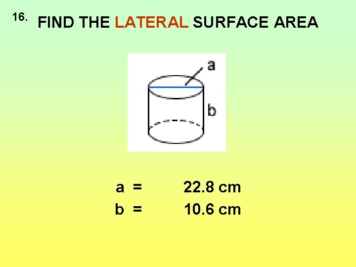 16. FIND THE LATERAL SURFACE AREA a = b = 22. 8 cm 10.