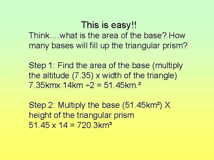 This is easy!! Think…. what is the area of the base? How many bases