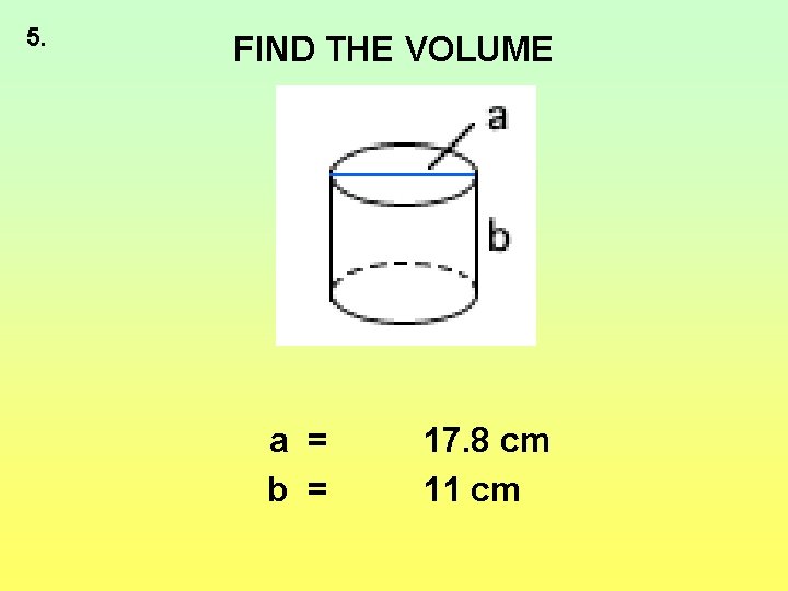 5. FIND THE VOLUME a = b = 17. 8 cm 11 cm 