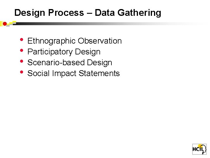 Design Process – Data Gathering • • Ethnographic Observation Participatory Design Scenario-based Design Social