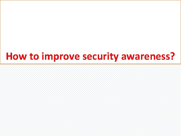 How to improve security awareness? 