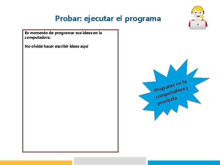 Probar: ejecutar el programa Es momento de programar sus ideas en la computadora. No