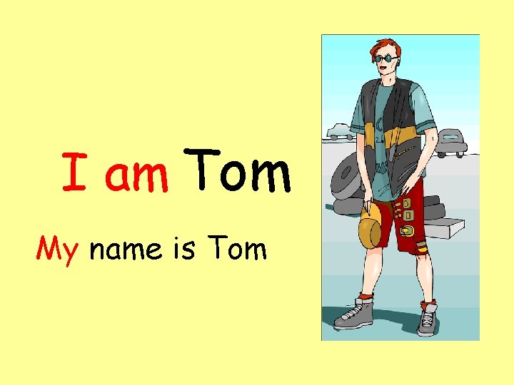 I am Tom My name is Tom 