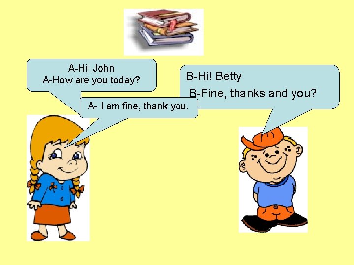 A-Hi! John A-How are you today? B-Hi! Betty B-Fine, thanks and you? A- I