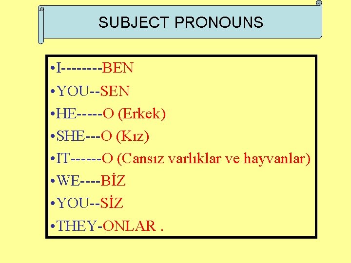 SUBJECT PRONOUNS • I----BEN • YOU--SEN • HE-----O (Erkek) • SHE---O (Kız) • IT------O