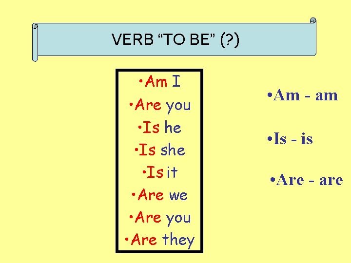 VERB “TO BE” (? ) • Am I • Are you • Is he