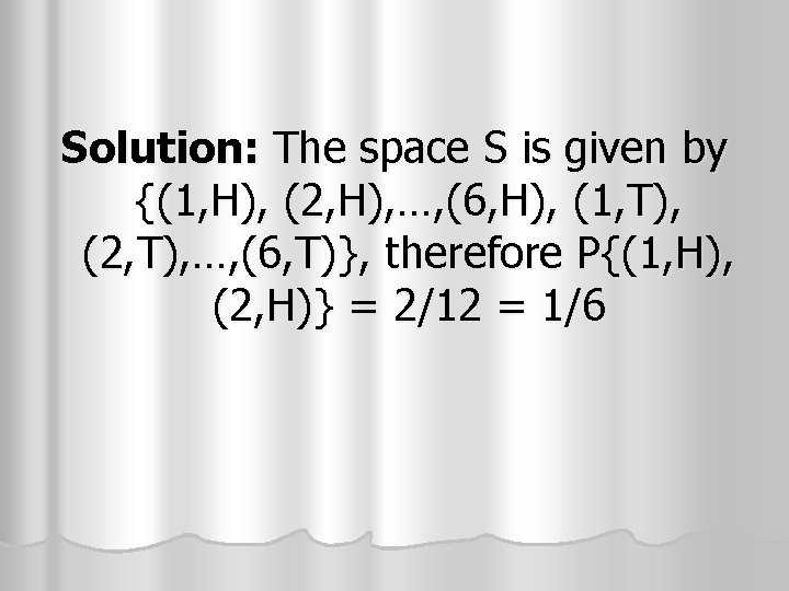 Solution: The space S is given by {(1, H), (2, H), …, (6, H), Solution: The space S is given by {(1, H), (2, H), …, (6, H),