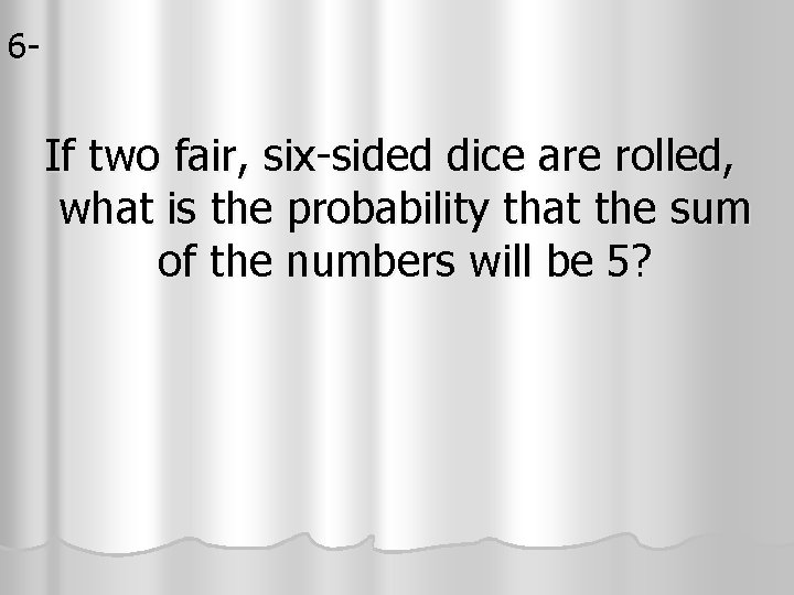 6 - If two fair, six-sided dice are rolled, what is the probability that 6 - If two fair, six-sided dice are rolled, what is the probability that