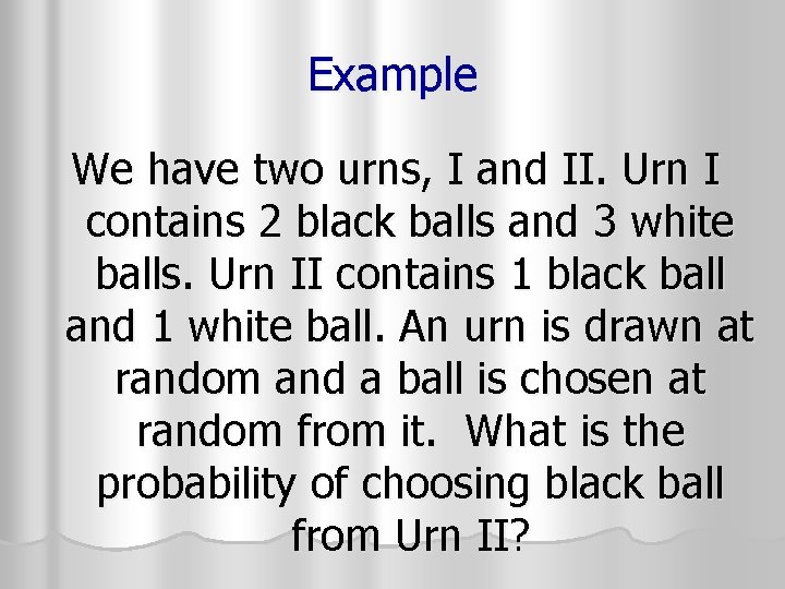 Example We have two urns, I and II. Urn I contains 2 black balls Example We have two urns, I and II. Urn I contains 2 black balls