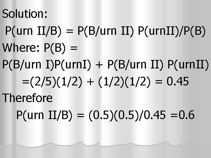 Solution: P(urn II/B) = P(B/urn II) P(urn. II)/P(B) Where: P(B) = P(B/urn I)P(urn. I) Solution: P(urn II/B) = P(B/urn II) P(urn. II)/P(B) Where: P(B) = P(B/urn I)P(urn. I)