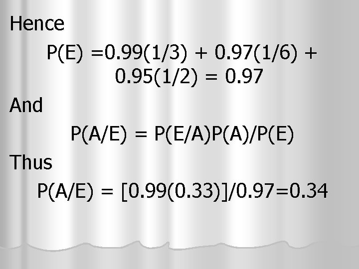 Hence P(E) =0. 99(1/3) + 0. 97(1/6) + 0. 95(1/2) = 0. 97 And Hence P(E) =0. 99(1/3) + 0. 97(1/6) + 0. 95(1/2) = 0. 97 And